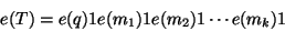 \begin{displaymath}
e(T) = e(q)1e(m_1)1e(m_2)1\cdots e(m_k)1
\end{displaymath}